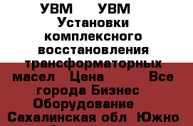 УВМ-01, УВМ-03 Установки комплексного восстановления трансформаторных масел › Цена ­ 111 - Все города Бизнес » Оборудование   . Сахалинская обл.,Южно-Сахалинск г.